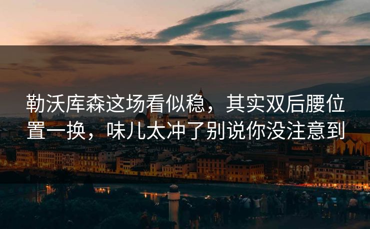 勒沃库森这场看似稳,其实双后腰位置一换,味儿太冲了别说你没注意到 勒沃库森这场看似稳,其实双后腰位置一换,味儿太冲了别说你没注意到