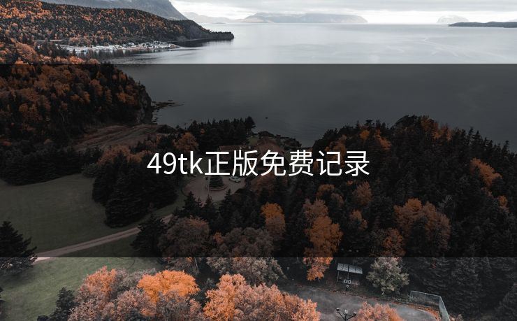 49tk正版免费记录 49tk正版免费记录